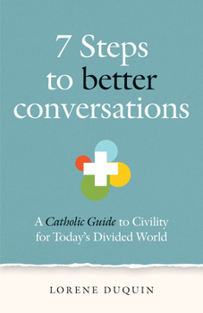 Paperback 7 Steps to Better Conversations: A Catholic Guide to Civility for Today's Divided World Book