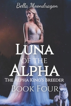 Luna of the Alpha: The Alpha King's Breeder Book Four - Book #4 of the Alpha King's Breeder