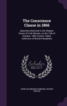 Hardcover The Conscience Clause in 1866: Speeches Delivered in the Chapter House of York Minster, on the 13th of October, 1866 Volume Talbot Collection of Brit Book