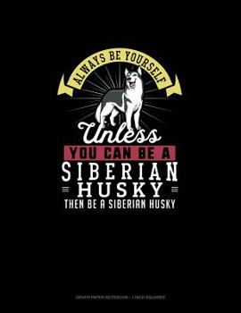 Paperback Always Be Yourself Unless You Can Be A Siberian Husky Then Be A Siberian Husky: Graph Paper Notebook - 1 Inch Squares Book