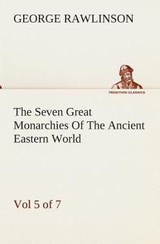 Paperback The Seven Great Monarchies Of The Ancient Eastern World, Vol 5. (of 7): Persia The History, Geography, And Antiquities Of Chaldaea, Assyria, Babylon, Book