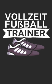 Vollzeit Fußball Trainer: Notizbuch für Fußball Trainer und Coaches mit Spruch. Perfektes Geschenk. Liniert mit Seitenzahlen. 120 Seiten. (German Edition)