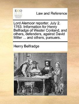 Paperback Lord Alemoor Reporter. July 2. 1763. Information for Henry Belfradge of Wester Conland, and Others, Defenders, Against David Miller ... and Others, Pu Book