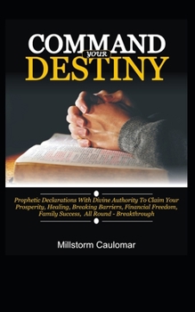 Paperback Command Your Destiny: Prophetic Declarations with Divine Authority To Claim Your Prosperity, Healing, Breaking Barriers, Financial Freedom, Book