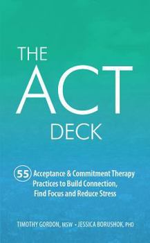 Cards The ACT Deck: 55 Acceptance & Commitment Therapy Practices to Build Connection, Find Focus and Reduce Stress Book