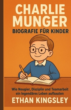 Charlie Munger Biografie für Kinder: Wie Neugier, Disziplin und Teamarbeit ein legendäres Leben aufbauten (German Edition)