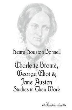 Charlotte Bronte, George Eliot and Jane Austen: Studies in Their Works