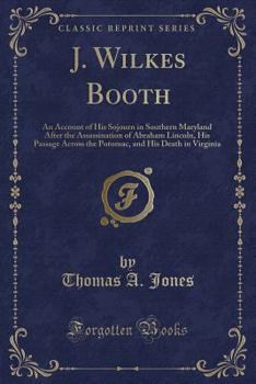 Paperback J. Wilkes Booth: An Account of His Sojourn in Southern Maryland After the Assassination of Abraham Lincoln, His Passage Across the Poto Book