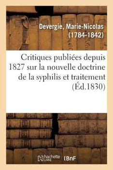 Examen Des Critiques Publiées Depuis 1827 Sur La Nouvelle Doctrine de la Syphilis: Et Le Traitement Antiphlogistique