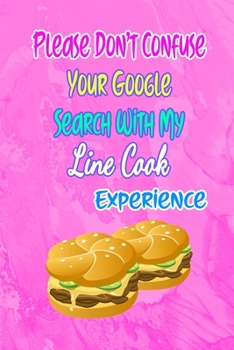 Please Don't Confuse Your Google Search With My Line Cook Experience: Gift Notebook Journal for People With Jobs, Careers and Occupations