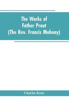 The Works of Father Prout (the REV. Francis Mahony)