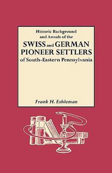 Paperback Historic Background and Annals of the Swiss and German Pioneer Settlers of South-Eastern Pennsylvania, and of Their Remote Ancestors, from the Middle Book