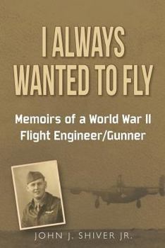 I Always Wanted To Fly: Memoirs of a World War ll Flight Engineer/Gunner