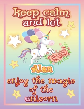 keep calm and let Alan enjoy the magic of the unicorn: The Unicorn coloring book is a very nice gift for any child named Alan