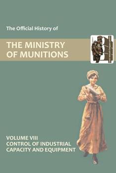 Paperback Official History of the Ministry of Munitions Volume VIII: Control of Industrial Capacity and Equipment Book