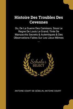 Paperback Histoire Des Troubles Des Cevennes: Ou, De La Guerre Des Camisars, Sous Le Regne De Louis Le Grand; Tirée De Manuscrits Secrets & Autentiques & Des Ob [French] Book