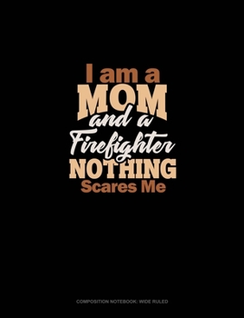 I Am A Mom And A Firefighter Nothing Scares Me: Composition Notebook: Wide Ruled