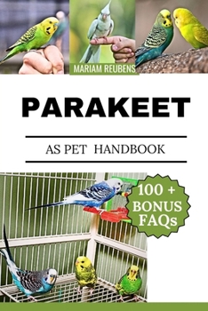 PARAKEET AS PET HANDBOOK: "A Complete Guide to Caring for, Training, and Understanding Your Feathered Friend”