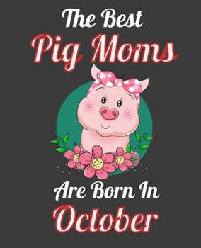 The Best Pig Moms Are Born In October: This Awesome Pig Notebook Journal Cute Themed Gift Idea For Pig Lover, Farmer, Rancher. Make it as Birthday ... Aunt Sisters. To Use in School Home or Office