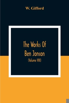 Paperback The Works Of Ben Jonson; In Nine Volumes With Notes Critical And Explanatory, And Biographical Memoir (Volume Viii) Containing Masques, &C. Epigrams. Book