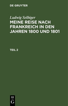 Hardcover Ludwig Selbiger: Meine Reise Nach Frankreich in Den Jahren 1800 Und 1801. Teil 2 [German] Book