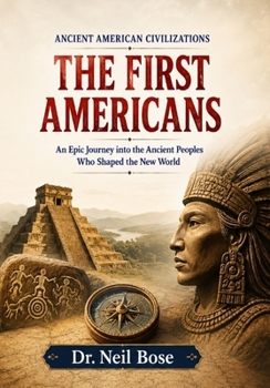 THE FIRST AMERICANS: An Epic Journey into the Ancient Peoples Who Shaped the New World (ANCIENT AMERICAN CIVILIZATIONS)