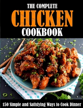 Paperback The Complete Chicken Cookbook: 150 Simple and Satisfying Ways to Cook Dinner Book