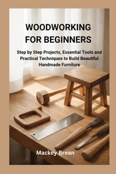 Paperback Woodworking for Beginners: Step by Step Projects, Essential Tools and Practical Techniques to Build Beautiful Handmade Furniture Book