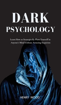 Hardcover Dark Psychology: Learn How to Strategically Plant Yourself in Anyone's Mind Without Arousing Suspicion Book