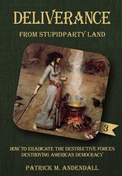 Deliverance from Stupidparty Land: How to Eradicate the Destructive Forces Destroying American Democracy - Book #3 of the StupidpartyLand