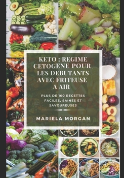 KETO : RÉGIME CETOGENE POUR LES DÉBUTANTS AVEC FRITEUSE A AIR: Plus de 100 recettes faciles, saines et savoureuses