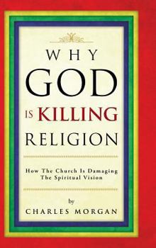 Hardcover Why God Is Killing Religion: How the Church Is Damaging the Spiritual Vision Book