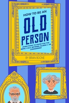 Paperback How to Be an Old Person: Everything to Know for the Newly Old, Retiring, Elderly, or Considering Book