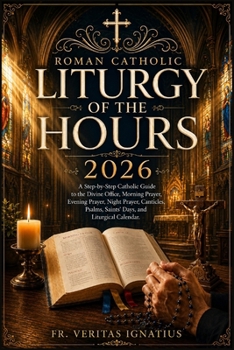 Roman Catholic Liturgy of the Hours 2026: A Step-by-Step Catholic Guide to the Divine Office, Morning Prayer, Evening Prayer, Night Prayer, Canticles, Psalms, Saints’ Days, and Liturgical Calendar.