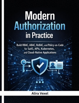 Modern Authorization in Practice: Build RBAC, ABAC, ReBAC, and Policy-as-Code for SaaS, APIs, Kubernetes, and Cloud-Native Applications with OPA, Cedar, OpenFGA, Keycloak, and Casbin