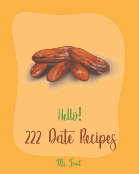 Paperback Hello! 222 Date Recipes: Best Date Cookbook Ever For Beginners [Walnut Cookbook, Energy Bar Cookbook, Chocolate Truffle Cookbook, Granola Bar C Book