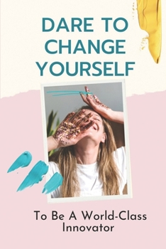 Paperback Dare To Change Yourself: To Be A World-Class Innovator: Innovative Yourself Skills Book