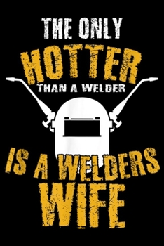 Paperback The only hotter than a welder is a welders wife: Welders Wife Gifts Hotter Than A Welder Husband Welding gift Journal/Notebook Blank Lined Ruled 6x9 1 Book