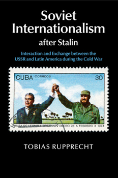 Paperback Soviet Internationalism After Stalin: Interaction and Exchange Between the USSR and Latin America During the Cold War Book