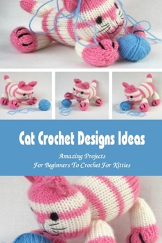Paperback Cat Crochet Designs Ideas: Amazing Projects For Beginners To Crochet For Kitties Book