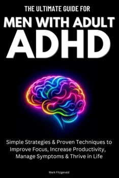 Paperback The Ultimate Guide For Men With Adult ADHD: Simple Strategies & Proven Techniques to Improve Focus, Increase Productivity, Manage Symptoms & Thrive in Book