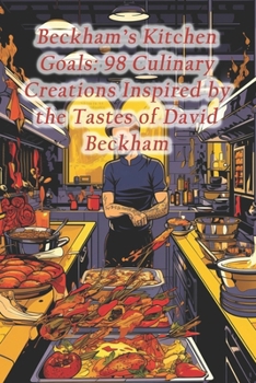 Paperback Beckham's Kitchen Goals: 98 Culinary Creations Inspired by the Tastes of David Beckham Book