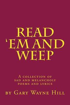 Paperback Read 'Em And Weep: A collection of sad and melancholy poems and lyrics Book