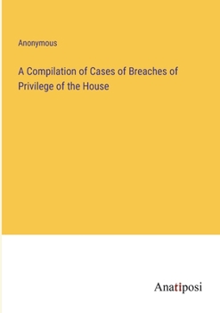 Paperback A Compilation of Cases of Breaches of Privilege of the House Book