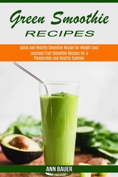 Paperback Green Smoothie Recipes: Luscious Fruit Smoothie Recipes for a Pleasurable and Healthy Summer (Quick and Healthy Smoothie Recipe for Weight Los Book
