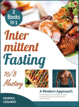 Intermittent Fasting 16/8 Mastery [2 Books in 1]: A Modern Approach to Autophagy with Hundreds of Super Energetic Choices to Feel New from the First Meal