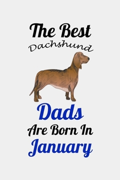 The Best Dachshund Dads Are Born In January: Unique Notebook Journal For Dachshund Owners and Lovers, Funny Birthday NoteBook Gift for Women, Men, ... Pages for College, School, Home  & Work .