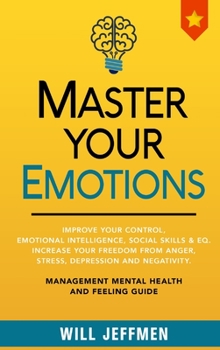 Hardcover Master Your Emotions: Improve Your Control, Emotional Intelligence, Social Skills and EQ. Increase Your Freedom From Anger, Stress, Depressi Book