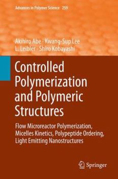 Advances in Polymer Science, Volume 259: Controlled Polymerization and Polymeric Structures: Flow Microreactor Polymerization, Micelles Kinetics, Polypeptide Ordering, Light Emitting Nanostructures - Book #259 of the Advances in Polymer Science