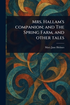 Mrs. Hallam's Companion; and The Spring Farm, and Other Tales
